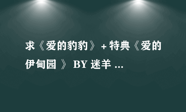 求《爱的豹豹》＋特典《爱的伊甸园 》 BY 迷羊 全文，请用百度云盘发送给我