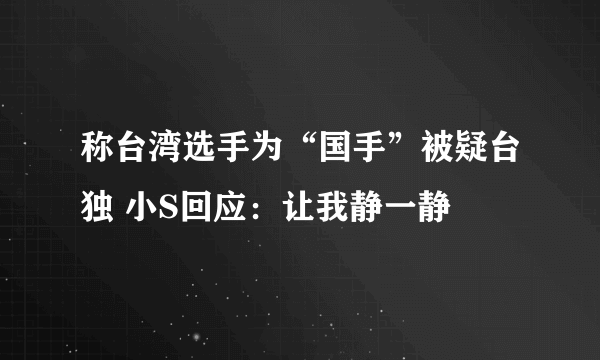 称台湾选手为“国手”被疑台独 小S回应：让我静一静