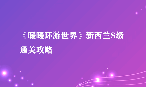 《暖暖环游世界》新西兰S级通关攻略