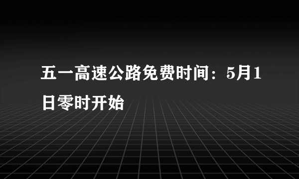 五一高速公路免费时间：5月1日零时开始