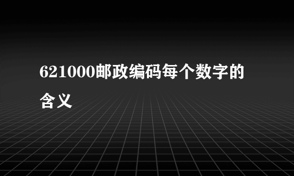 621000邮政编码每个数字的含义