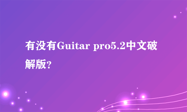 有没有Guitar pro5.2中文破解版？