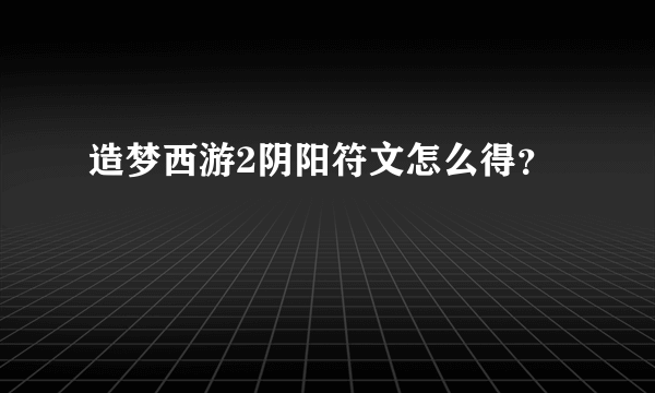 造梦西游2阴阳符文怎么得？