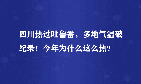 四川热过吐鲁番，多地气温破纪录！今年为什么这么热？