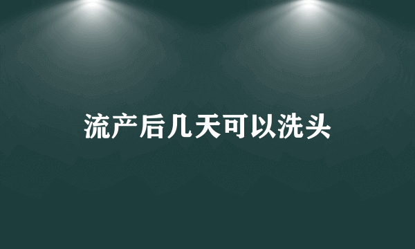 流产后几天可以洗头