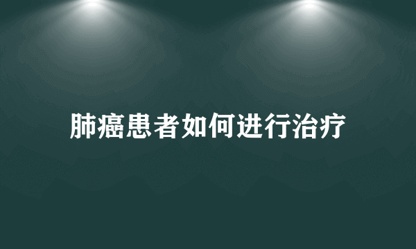 肺癌患者如何进行治疗