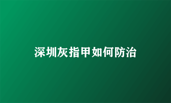 深圳灰指甲如何防治