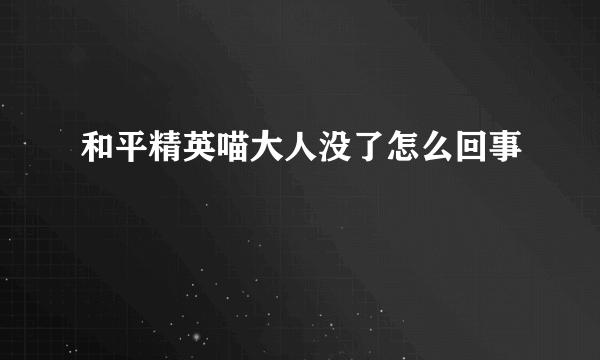 和平精英喵大人没了怎么回事