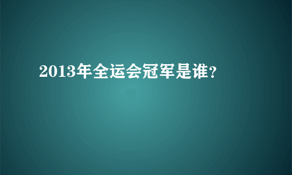 2013年全运会冠军是谁？