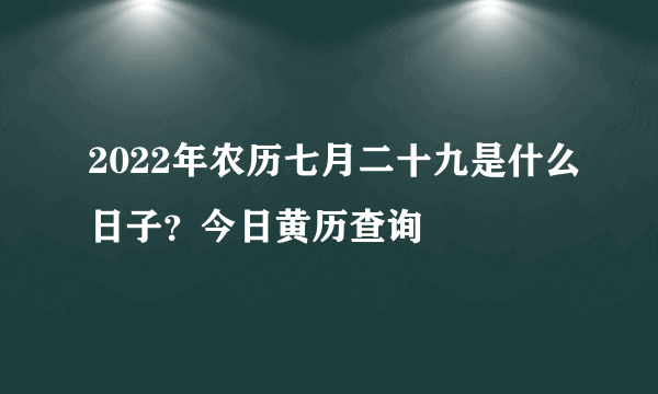 2022年农历七月二十九是什么日子？今日黄历查询