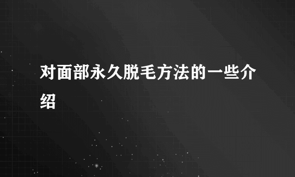 对面部永久脱毛方法的一些介绍