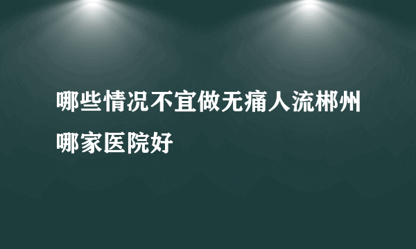 哪些情况不宜做无痛人流郴州哪家医院好