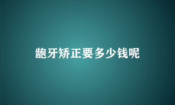 龅牙矫正要多少钱呢