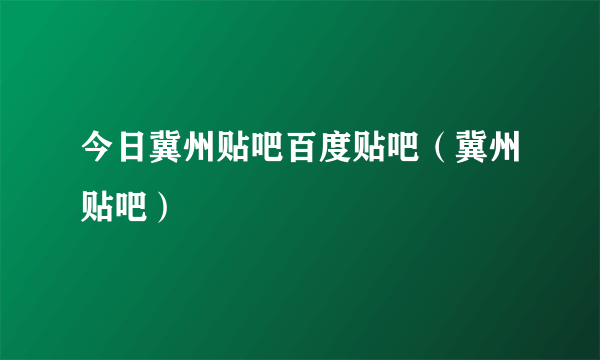 今日冀州贴吧百度贴吧（冀州贴吧）