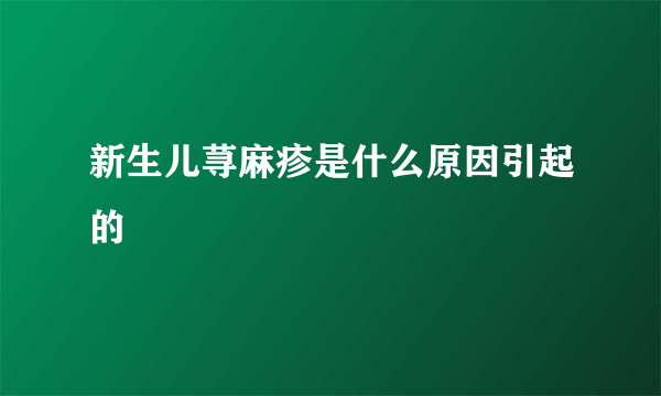 新生儿荨麻疹是什么原因引起的