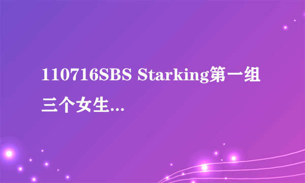 110716SBS Starking第一组三个女生跳舞的音乐名字?F x五名成员分别叫什么,除了Luna?