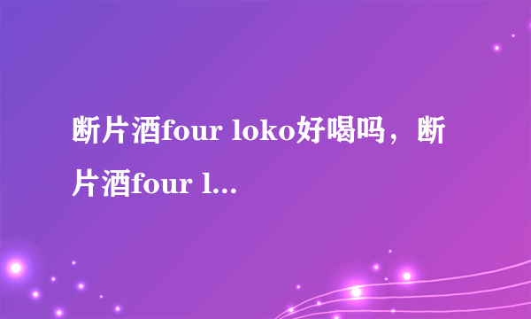 断片酒four loko好喝吗，断片酒four loko怎么购买