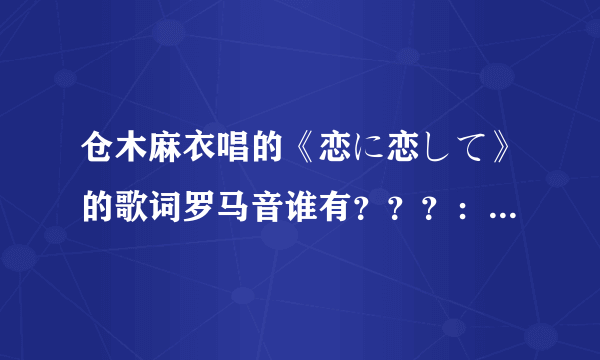 仓木麻衣唱的《恋に恋して》的歌词罗马音谁有？？？：罗马音哦！