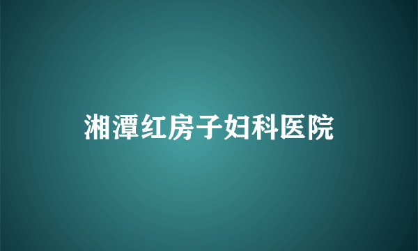 湘潭红房子妇科医院