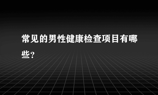 常见的男性健康检查项目有哪些？