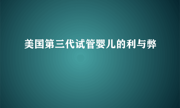 美国第三代试管婴儿的利与弊