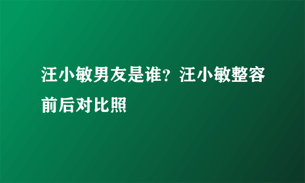 汪小敏男友是谁？汪小敏整容前后对比照