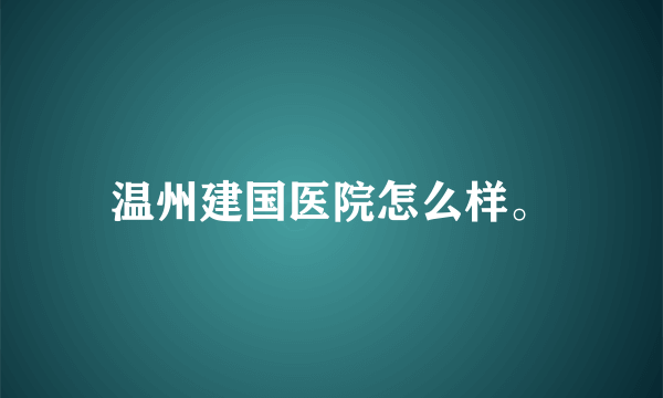 温州建国医院怎么样。