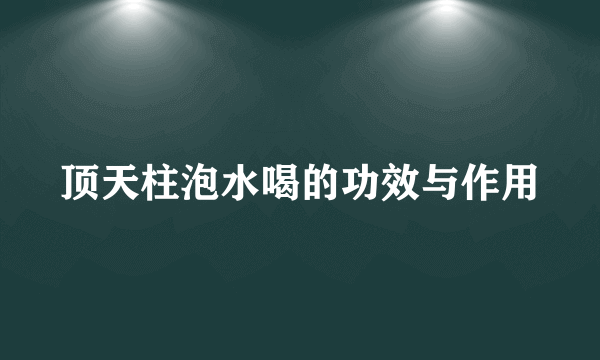 顶天柱泡水喝的功效与作用