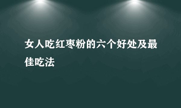 女人吃红枣粉的六个好处及最佳吃法