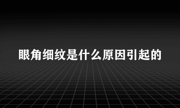 眼角细纹是什么原因引起的