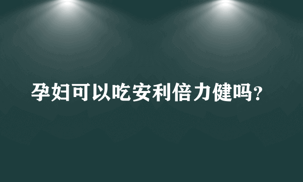 孕妇可以吃安利倍力健吗？