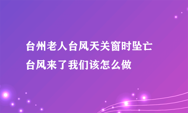 台州老人台风天关窗时坠亡 台风来了我们该怎么做