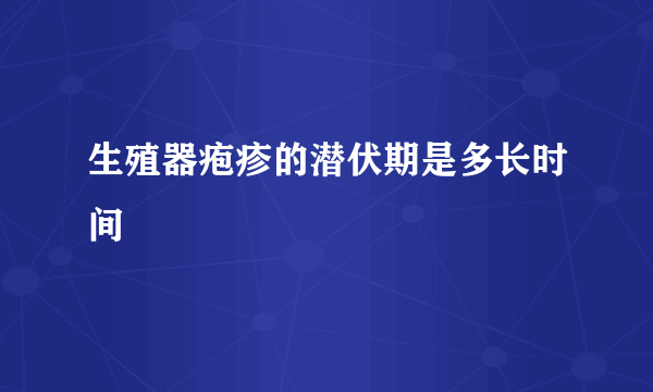 生殖器疱疹的潜伏期是多长时间