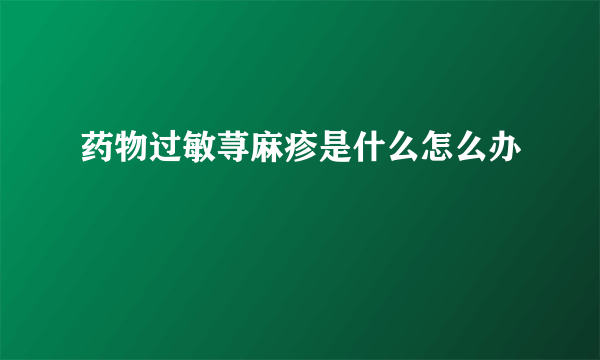 药物过敏荨麻疹是什么怎么办