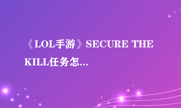 《LOL手游》SECURE THE KILL任务怎么玩 SECURE THE KILL任务流程详解