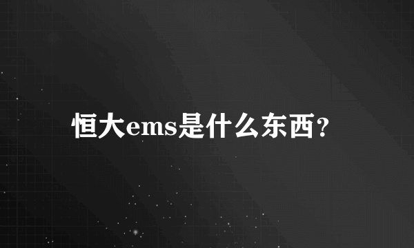 恒大ems是什么东西？