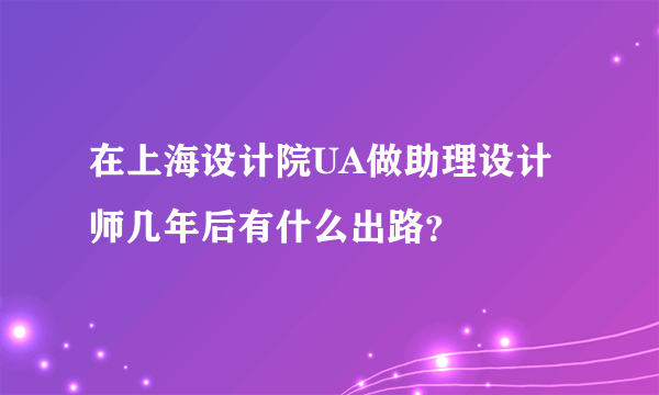 在上海设计院UA做助理设计师几年后有什么出路？