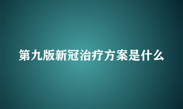 第九版新冠治疗方案是什么