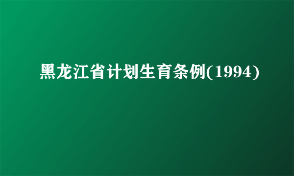 黑龙江省计划生育条例(1994)