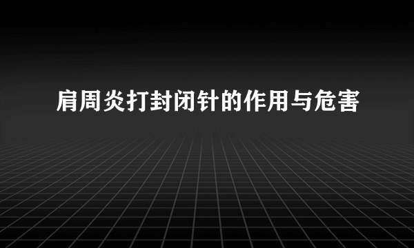 肩周炎打封闭针的作用与危害