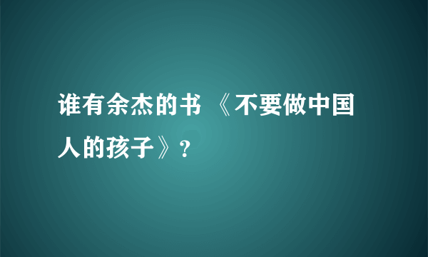 谁有余杰的书 《不要做中国人的孩子》？