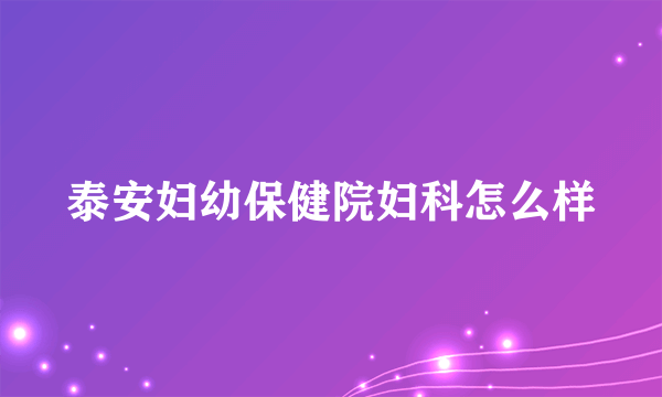 泰安妇幼保健院妇科怎么样