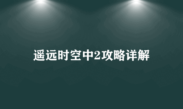 遥远时空中2攻略详解