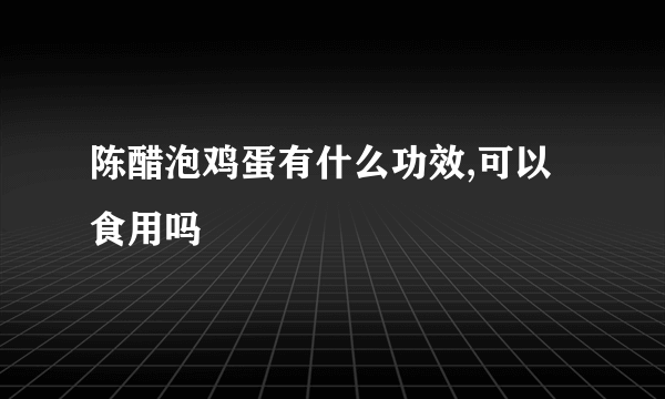 陈醋泡鸡蛋有什么功效,可以食用吗