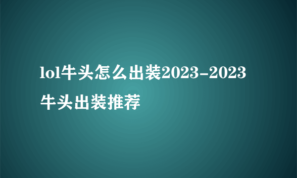 lol牛头怎么出装2023-2023牛头出装推荐