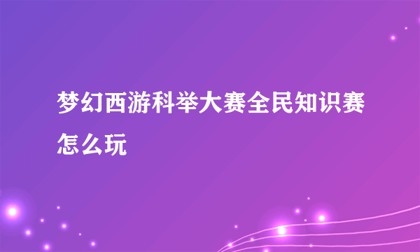 梦幻西游科举大赛全民知识赛怎么玩