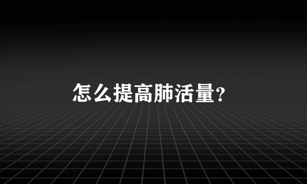 怎么提高肺活量？