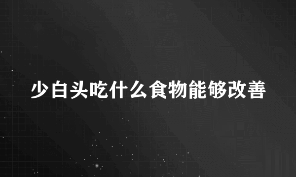 少白头吃什么食物能够改善