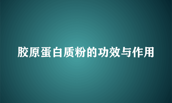 胶原蛋白质粉的功效与作用