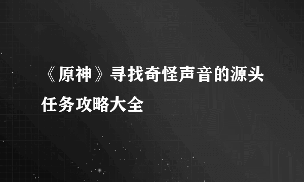 《原神》寻找奇怪声音的源头任务攻略大全